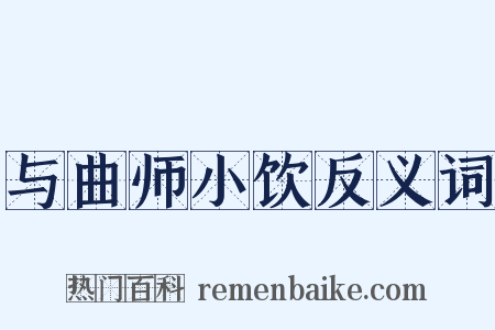 与曲师小饮反义词是什么意思的图片